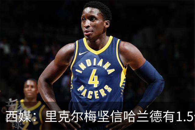 西媒：里克尔梅坚信哈兰德有1.5亿欧解约条款，上周两人有过会面