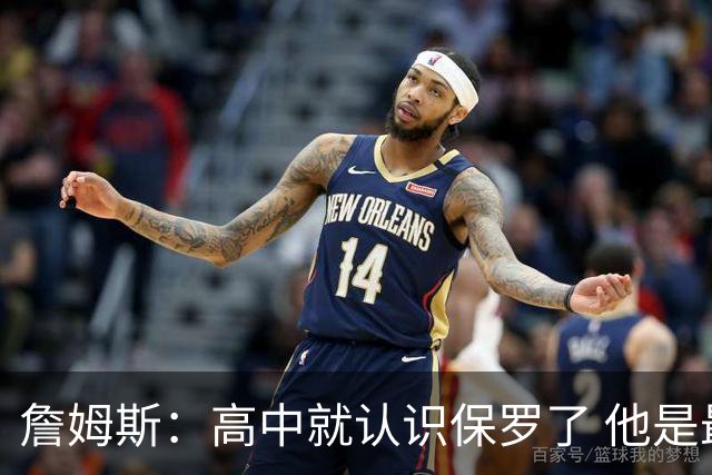 詹姆斯：高中就认识保罗了 他是最佳控卫之一 他的故事我能说一天