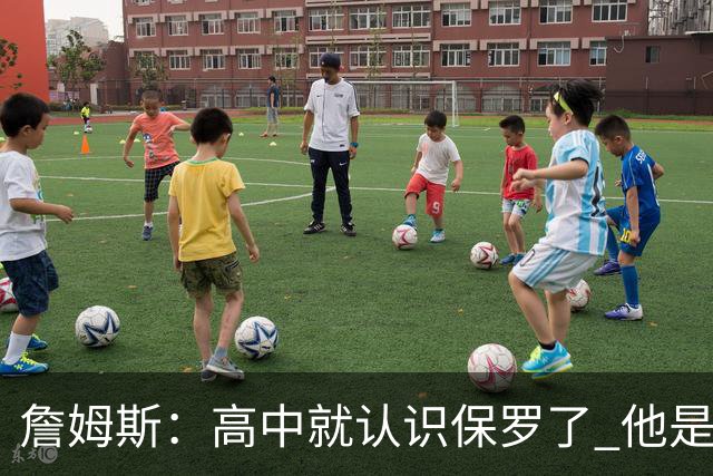 詹姆斯：高中就认识保罗了 他是最佳控卫之一 他的故事我能说一天